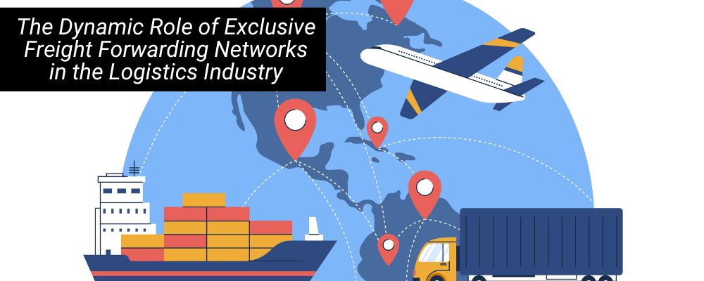 The Dynamic Role of Exclusive Freight Forwarding Networks in the Logistics Industry